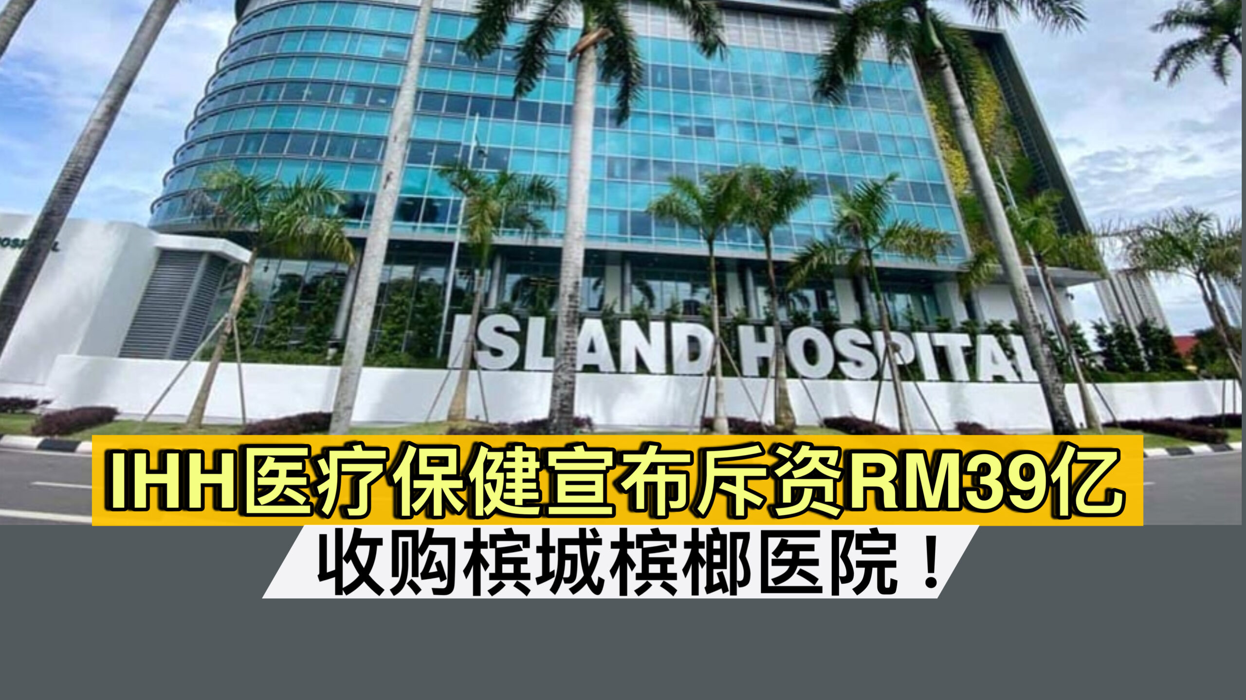 IHH医疗保健宣布斥资RM39亿 收购槟城槟榔医院！