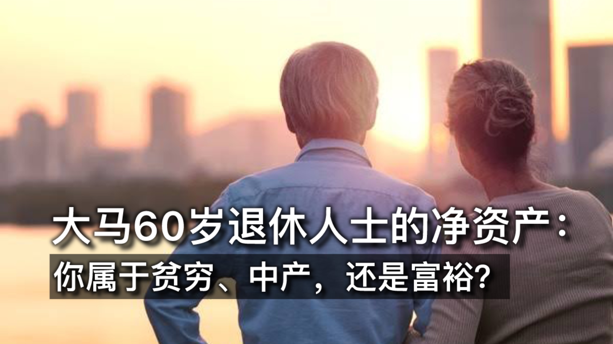 大马60岁退休人士的净资产：你属于贫穷、中产，还是富裕？