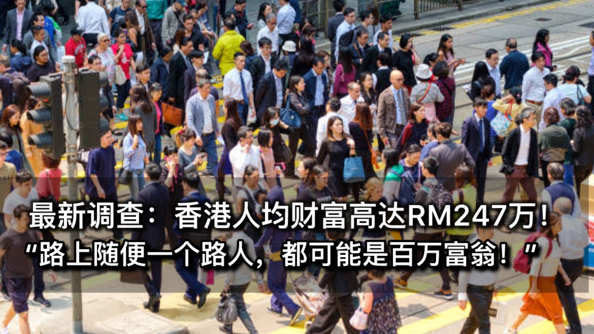 最新调查显示：香港人均财富高达RM247万！路上随便一个路人，都可能是百万富翁！