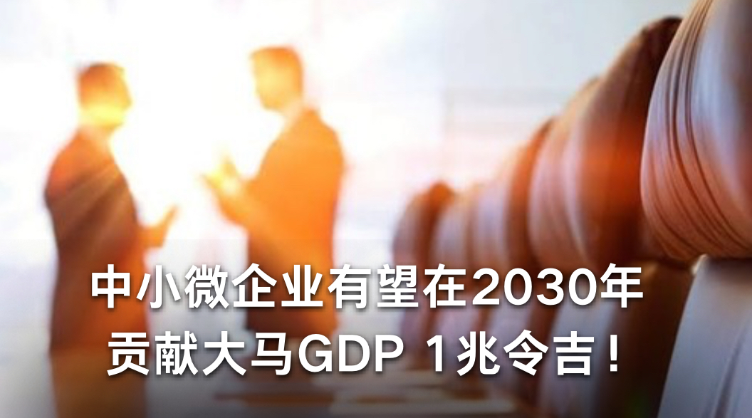 中小微企业有望在2030年贡献GDP 1兆令吉！
