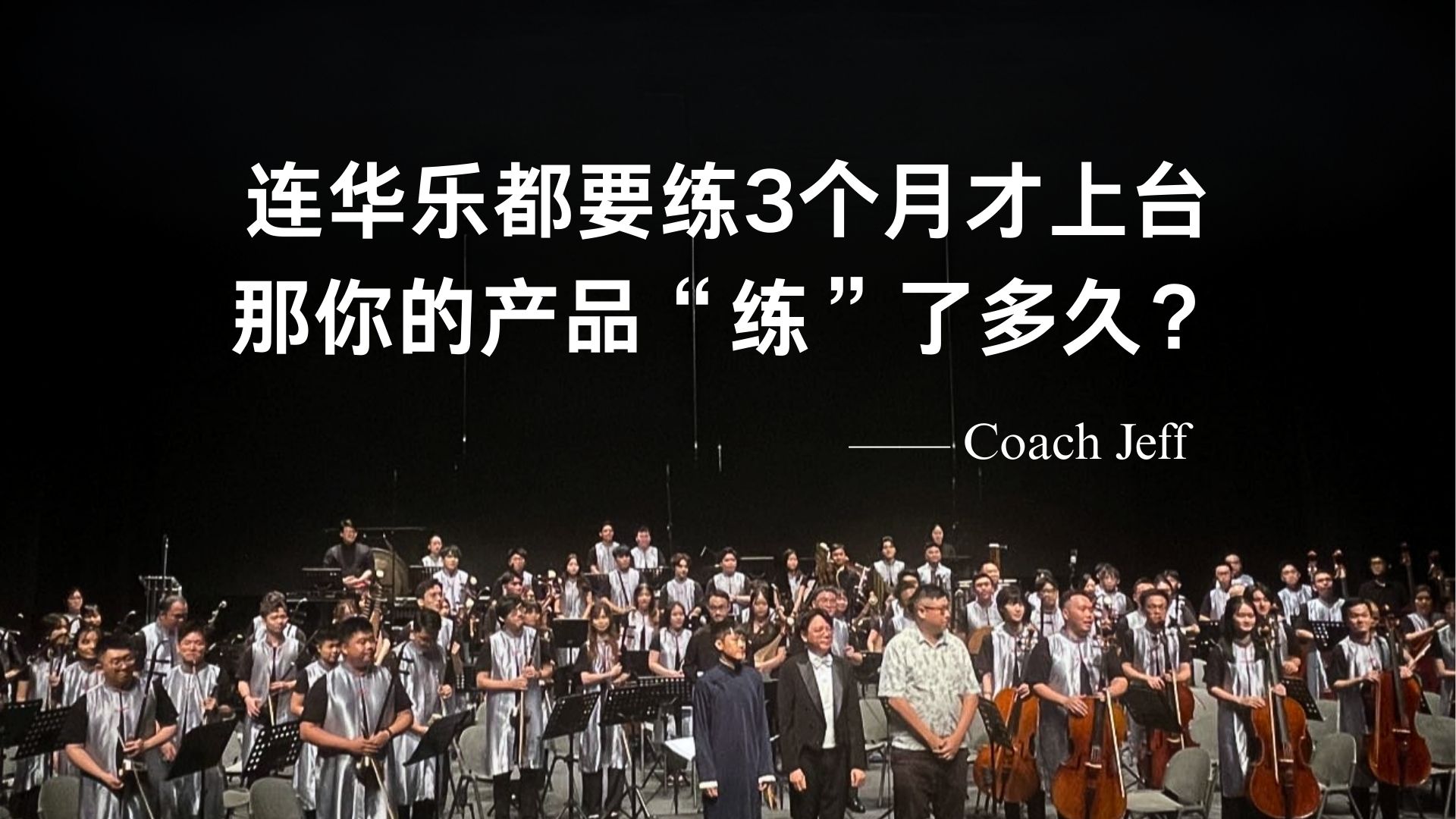 Coach Jeff：连华乐都要练3个月才上台，那你的产品“练”了多久？